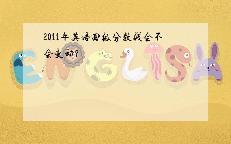 2011年英语四级分数线会不会变动?