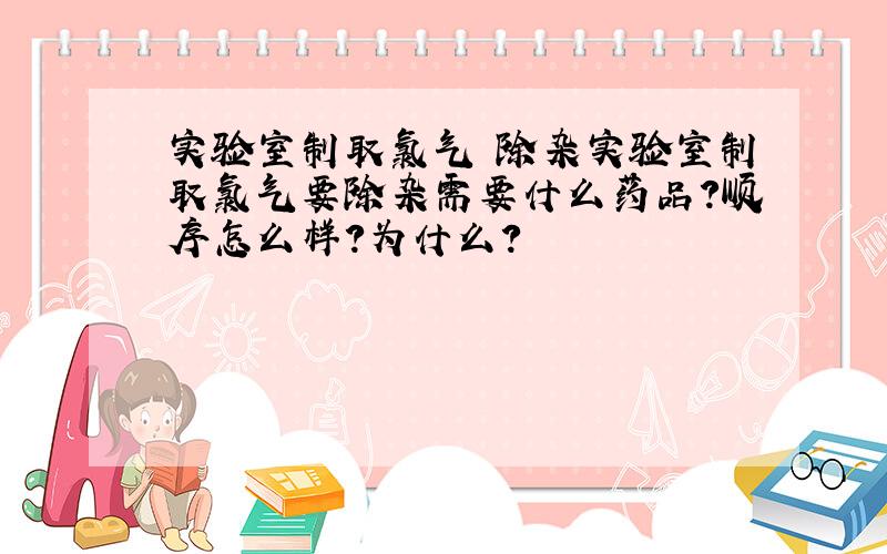 实验室制取氯气 除杂实验室制取氯气要除杂需要什么药品?顺序怎么样?为什么?