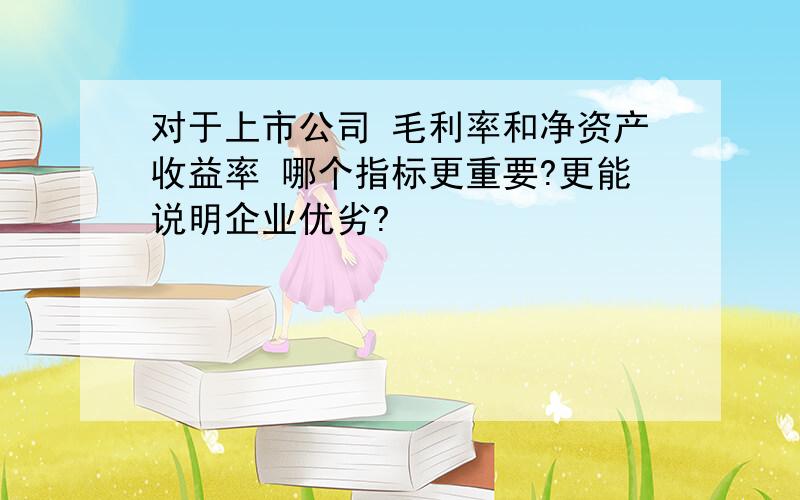 对于上市公司 毛利率和净资产收益率 哪个指标更重要?更能说明企业优劣?