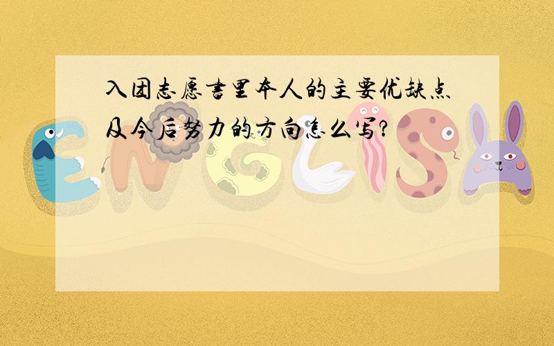 入团志愿书里本人的主要优缺点及今后努力的方向怎么写?