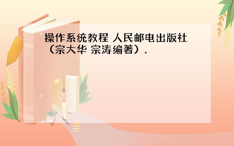 操作系统教程 人民邮电出版社（宗大华 宗涛编著）.