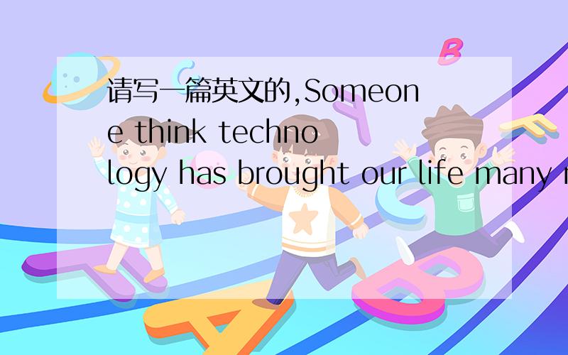 请写一篇英文的,Someone think technology has brought our life many n