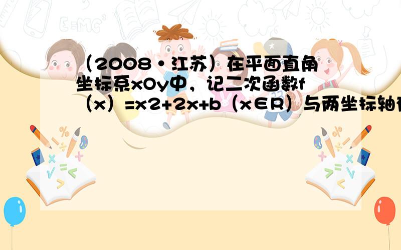 （2008•江苏）在平面直角坐标系xOy中，记二次函数f（x）=x2+2x+b（x∈R）与两坐标轴有三个交点．经过三个交