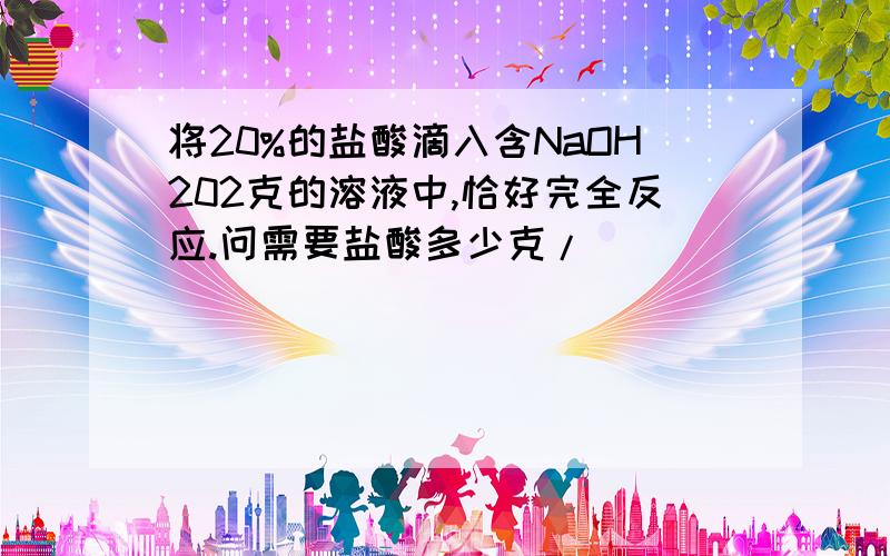 将20%的盐酸滴入含NaOH202克的溶液中,恰好完全反应.问需要盐酸多少克/