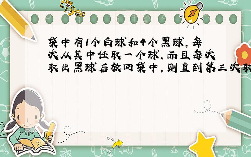 袋中有1个白球和4个黑球，每次从其中任取一个球，而且每次取出黑球后放回袋中，则直到第三次取球时才取到白球的概率为（　　）