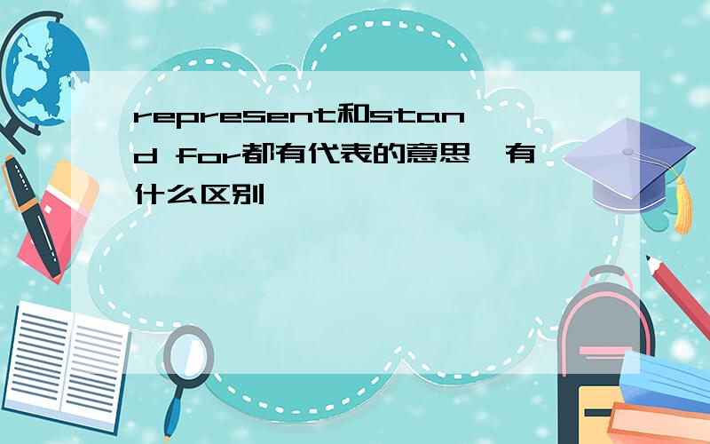 represent和stand for都有代表的意思,有什么区别