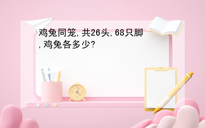 鸡兔同笼,共26头,68只脚,鸡兔各多少?