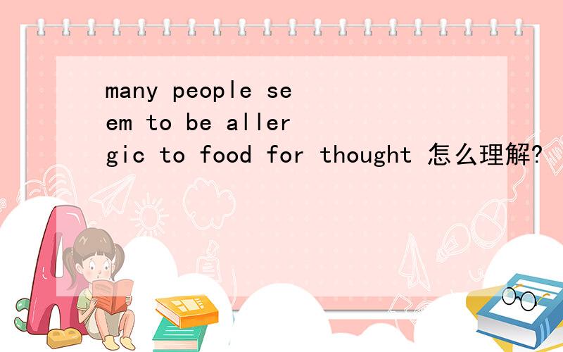 many people seem to be allergic to food for thought 怎么理解?