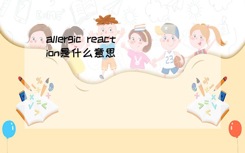 allergic reaction是什么意思