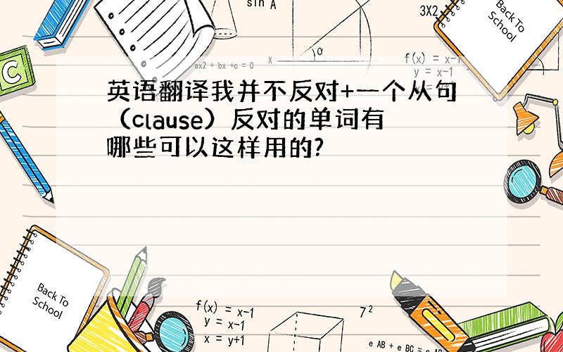 英语翻译我并不反对+一个从句（clause）反对的单词有哪些可以这样用的?