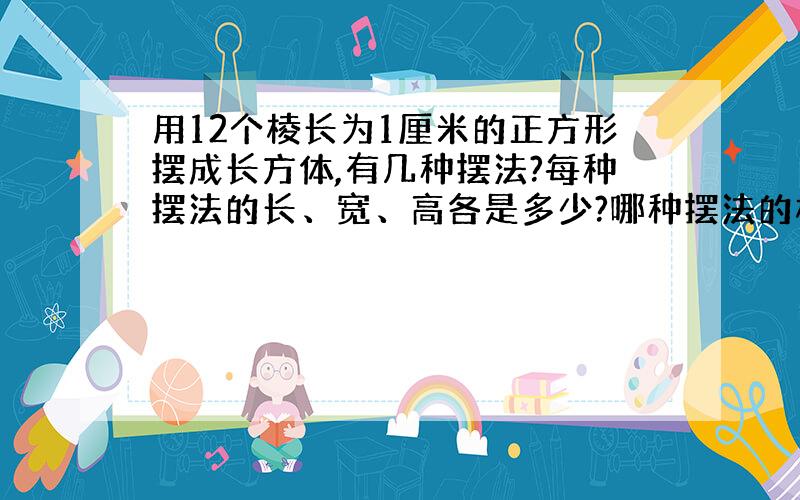 用12个棱长为1厘米的正方形摆成长方体,有几种摆法?每种摆法的长、宽、高各是多少?哪种摆法的棱长总和最