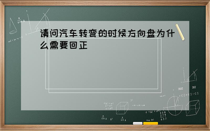 请问汽车转弯的时候方向盘为什么需要回正