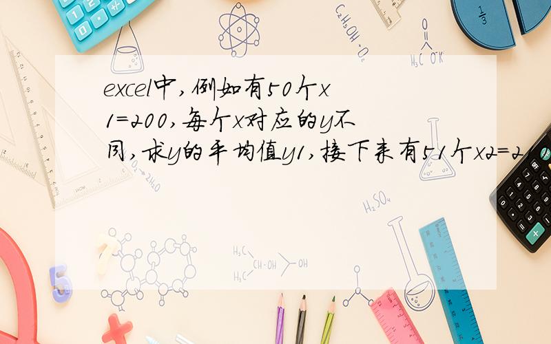 excel中,例如有50个x1=200,每个x对应的y不同,求y的平均值y1,接下来有51个x2=210时,求x2对应的