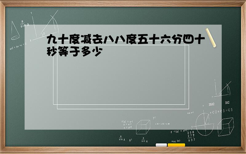 九十度减去八八度五十六分四十秒等于多少