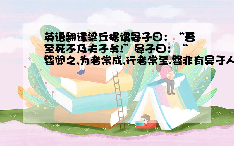 英语翻译梁丘据谓晏子曰：“吾至死不及夫子矣!”晏子曰：“婴闻之,为者常成,行者常至.婴非有异于人也,常为而不置,常行而不