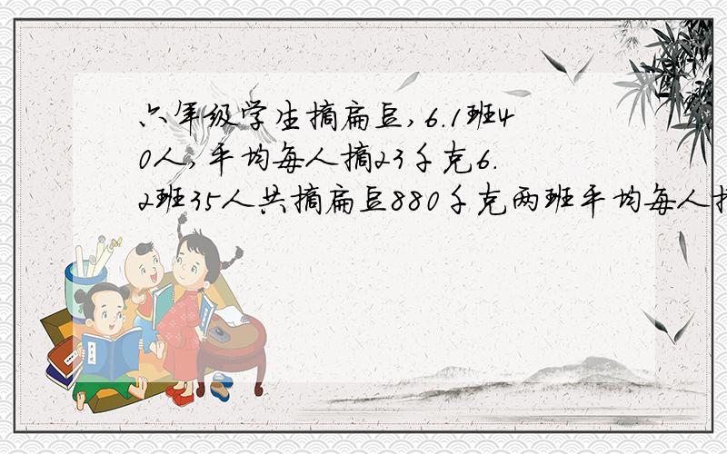 六年级学生摘扁豆,6.1班40人,平均每人摘23千克6．2班35人共摘扁豆880千克两班平均每人摘扁多少千克?　快点　本