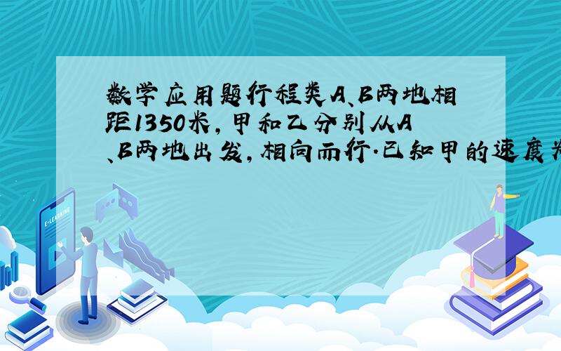 数学应用题行程类A、B两地相距1350米,甲和乙分别从A、B两地出发,相向而行.已知甲的速度为4千米/时,乙的速度为5千