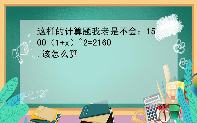 这样的计算题我老是不会：1500（1+x）^2=2160,该怎么算