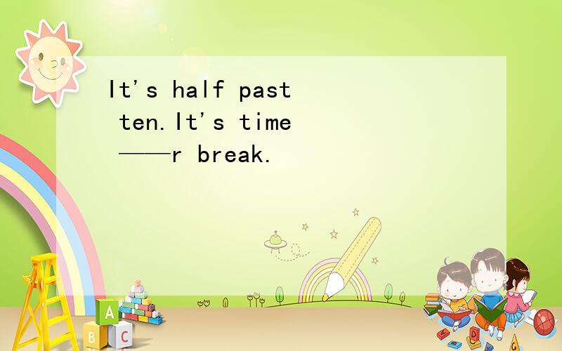 It's half past ten.It's time ——r break.