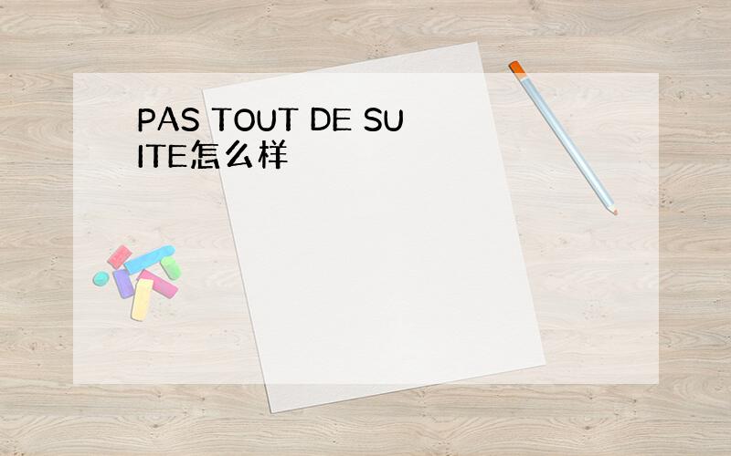 PAS TOUT DE SUITE怎么样