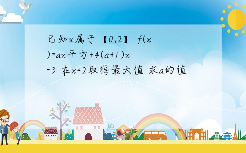 已知x属于【0,2】 f(x)=ax平方+4(a+1)x-3 在x=2取得最大值 求a的值