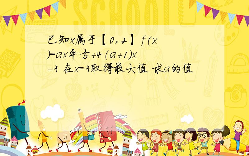 已知x属于【0,2】 f(x)=ax平方+4(a+1)x-3 在x=3取得最大值 求a的值