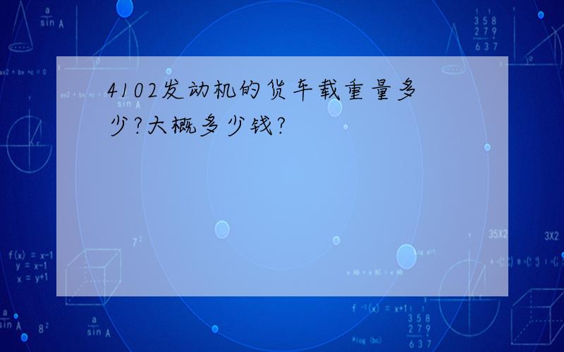 4102发动机的货车载重量多少?大概多少钱?