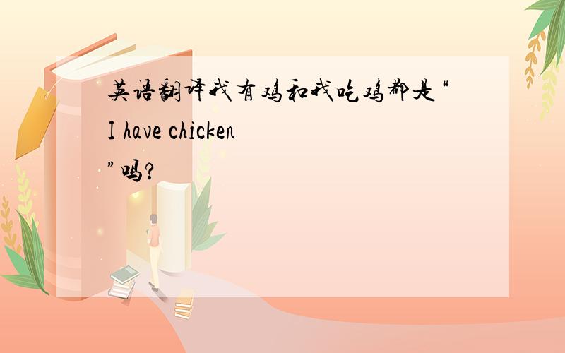 英语翻译我有鸡和我吃鸡都是“I have chicken”吗?