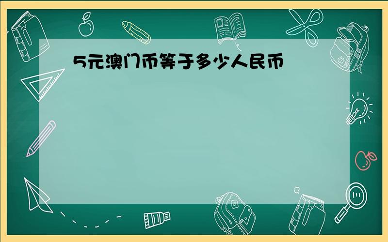 5元澳门币等于多少人民币