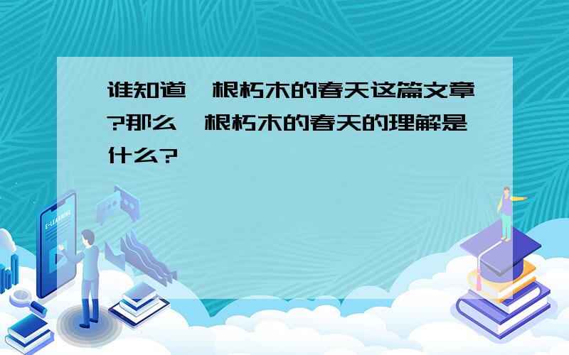 谁知道一根朽木的春天这篇文章?那么一根朽木的春天的理解是什么?