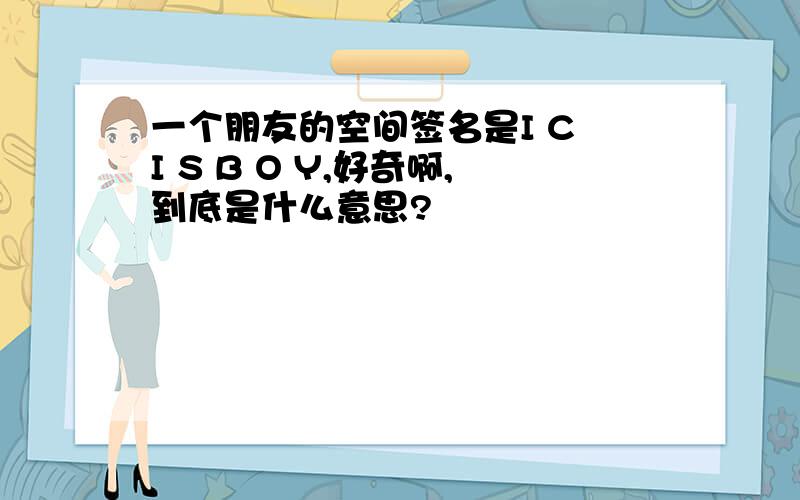 一个朋友的空间签名是I C I S B O Y,好奇啊,到底是什么意思?