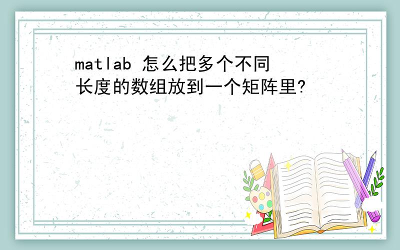 matlab 怎么把多个不同长度的数组放到一个矩阵里?