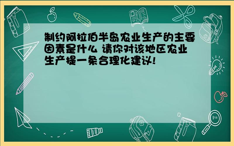 制约阿拉伯半岛农业生产的主要因素是什么 请你对该地区农业生产提一条合理化建议!