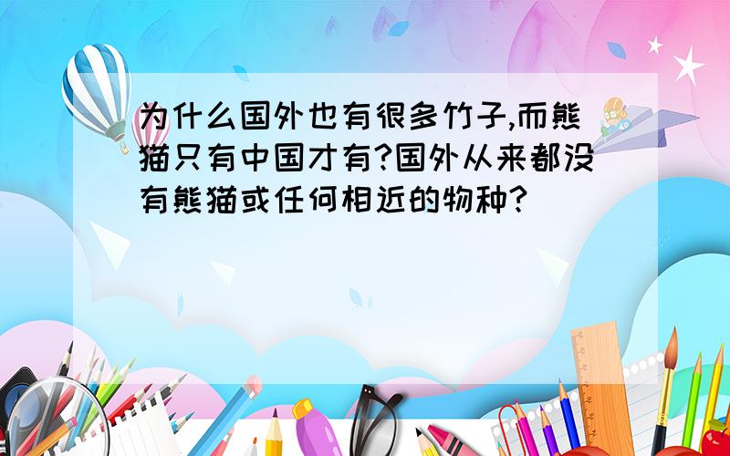 为什么国外也有很多竹子,而熊猫只有中国才有?国外从来都没有熊猫或任何相近的物种?