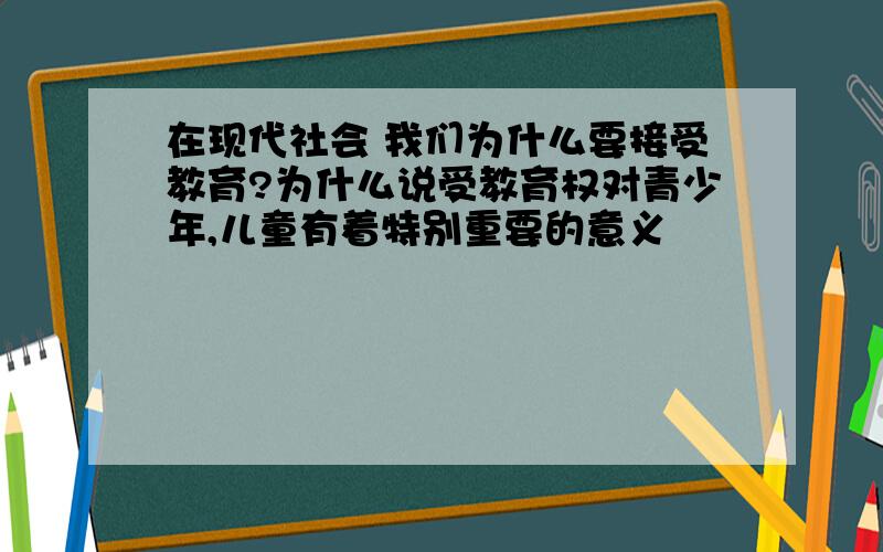 在现代社会 我们为什么要接受教育?为什么说受教育权对青少年,儿童有着特别重要的意义