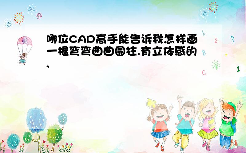 哪位CAD高手能告诉我怎样画一根弯弯曲曲圆柱.有立体感的,