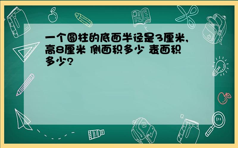 一个圆柱的底面半径是3厘米,高8厘米 侧面积多少 表面积多少?