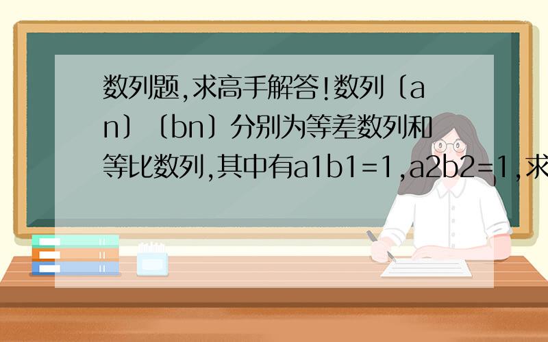 数列题,求高手解答!数列〔an〕〔bn〕分别为等差数列和等比数列,其中有a1b1=1,a2b2=1,求a3b3的取值范围