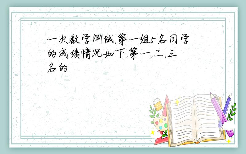 一次数学测试，第一组5名同学的成绩情况如下，第一，二，三名的