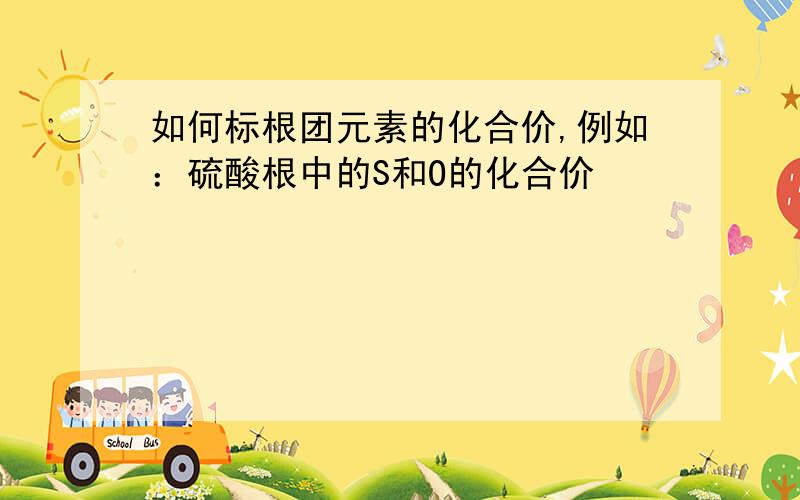 如何标根团元素的化合价,例如：硫酸根中的S和O的化合价