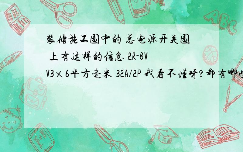 装修施工图中的 总电源开关图 上有这样的信息 2R-BVV3×6平方毫米 32A/2P 我看不懂呀?都有哪些需要注意的