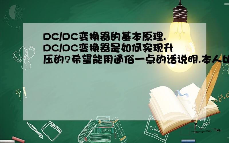 DC/DC变换器的基本原理.DC/DC变换器是如何实现升压的?希望能用通俗一点的话说明.本人比较笨~ 可以解释