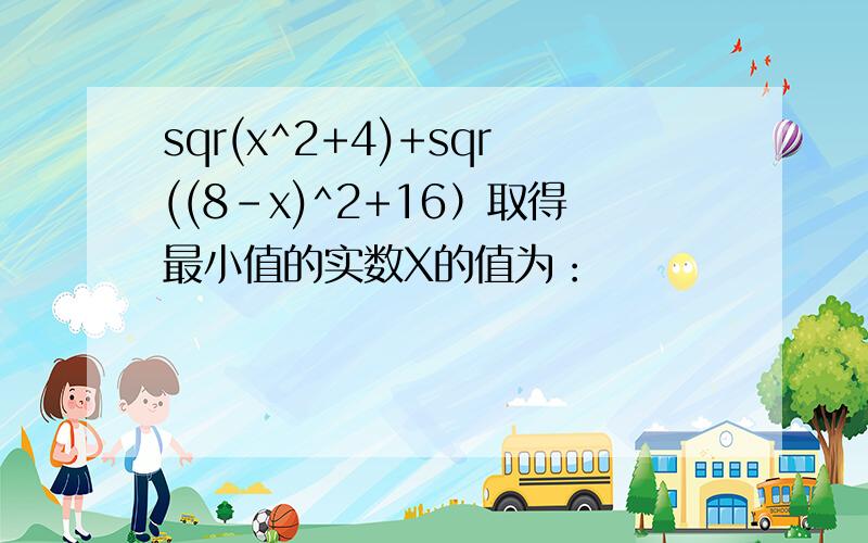 sqr(x^2+4)+sqr((8-x)^2+16）取得最小值的实数X的值为：