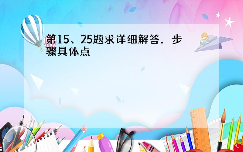 第15、25题求详细解答，步骤具体点