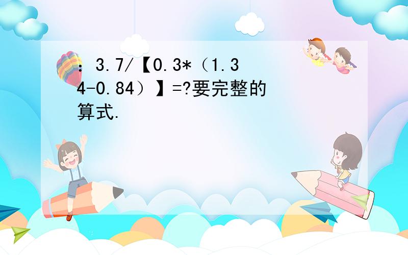 ：3.7/【0.3*（1.34-0.84）】=?要完整的算式.