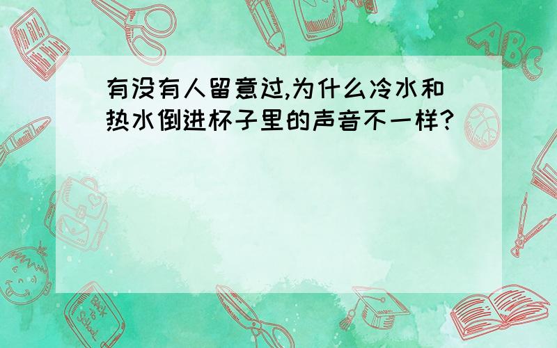 有没有人留意过,为什么冷水和热水倒进杯子里的声音不一样?