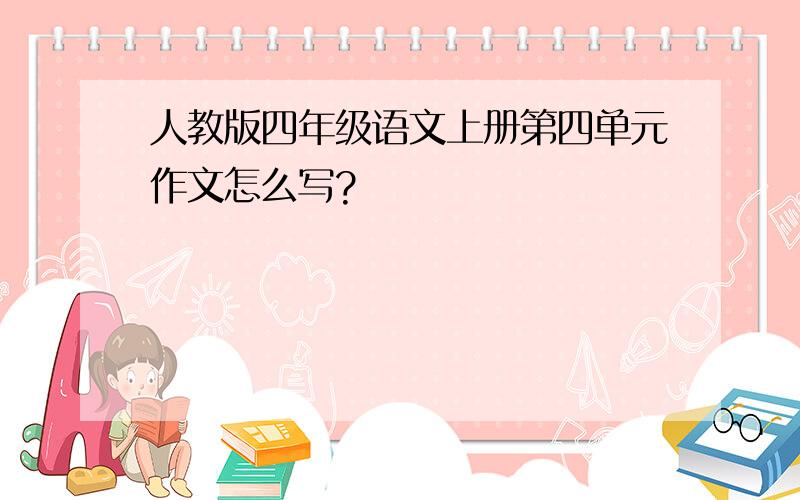 人教版四年级语文上册第四单元作文怎么写?