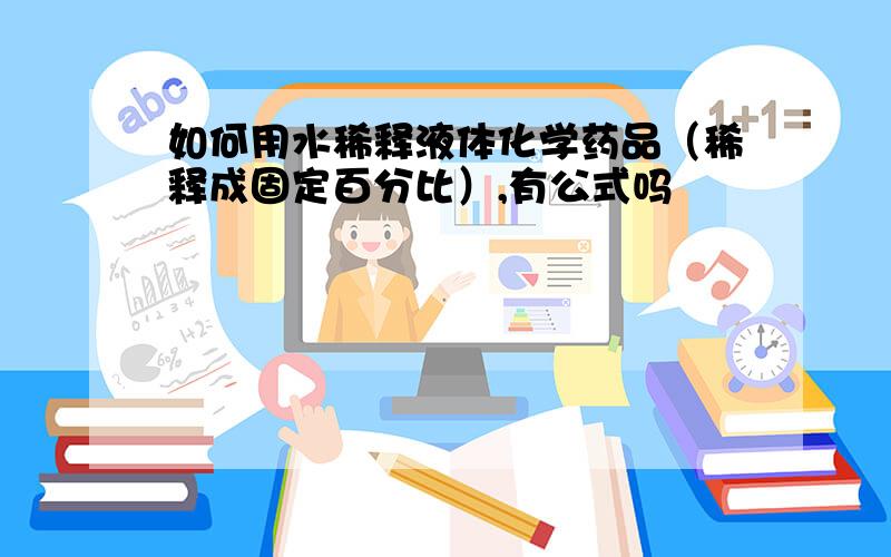 如何用水稀释液体化学药品（稀释成固定百分比）,有公式吗