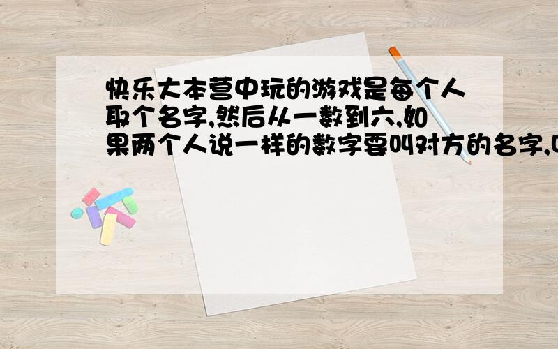 快乐大本营中玩的游戏是每个人取个名字,然后从一数到六,如果两个人说一样的数字要叫对方的名字,叫不