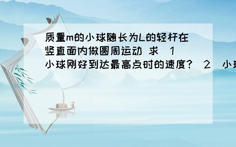 质量m的小球随长为L的轻杆在竖直面内做圆周运动 求（1）小球刚好到达最高点时的速度?（2）小球到达最高点速度为2分之一根